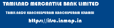 TAMILNAD MERCANTILE BANK LIMITED  TAMIL NADU KANCHEEPURAM KANCHIPURAM KILAMBI  ifsc code